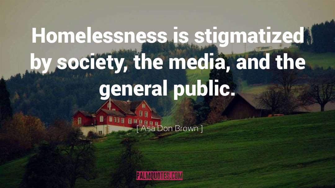 Asa Don Brown Quotes: Homelessness is stigmatized by society,