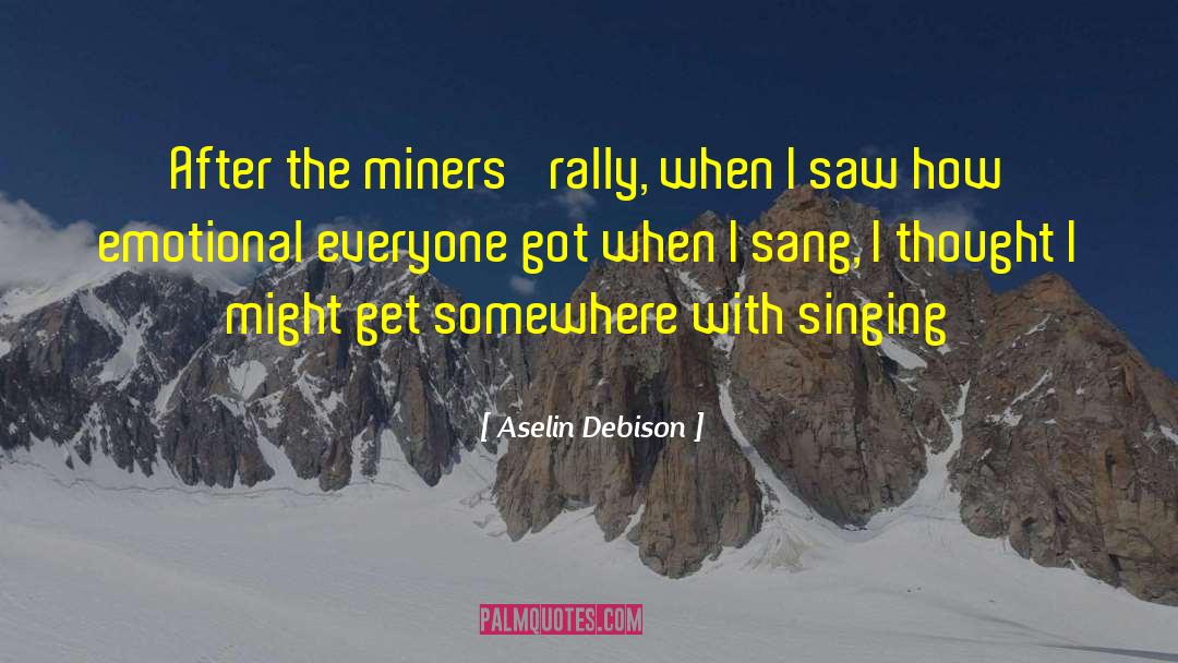 Aselin Debison Quotes: After the miners' rally, when