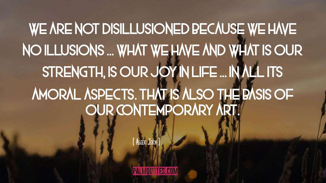 Asger Jorn Quotes: We are not disillusioned because