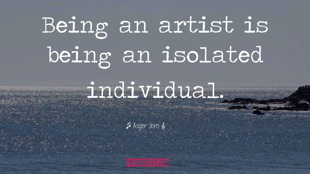 Asger Jorn Quotes: Being an artist is being