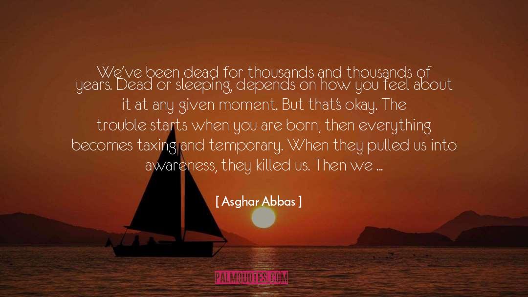 Asghar Abbas Quotes: We've been dead for thousands