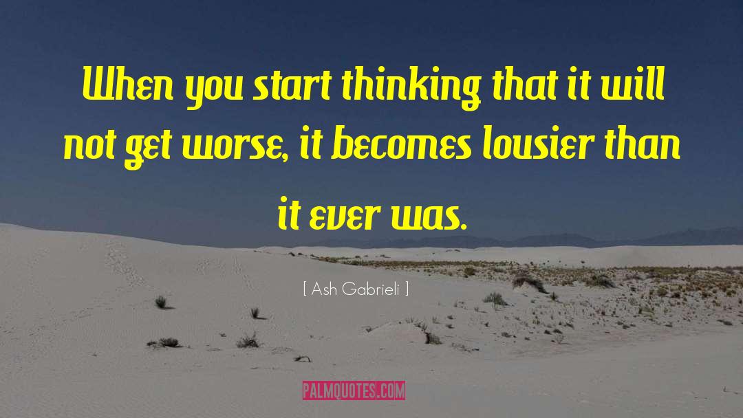 Ash Gabrieli Quotes: When you start thinking that