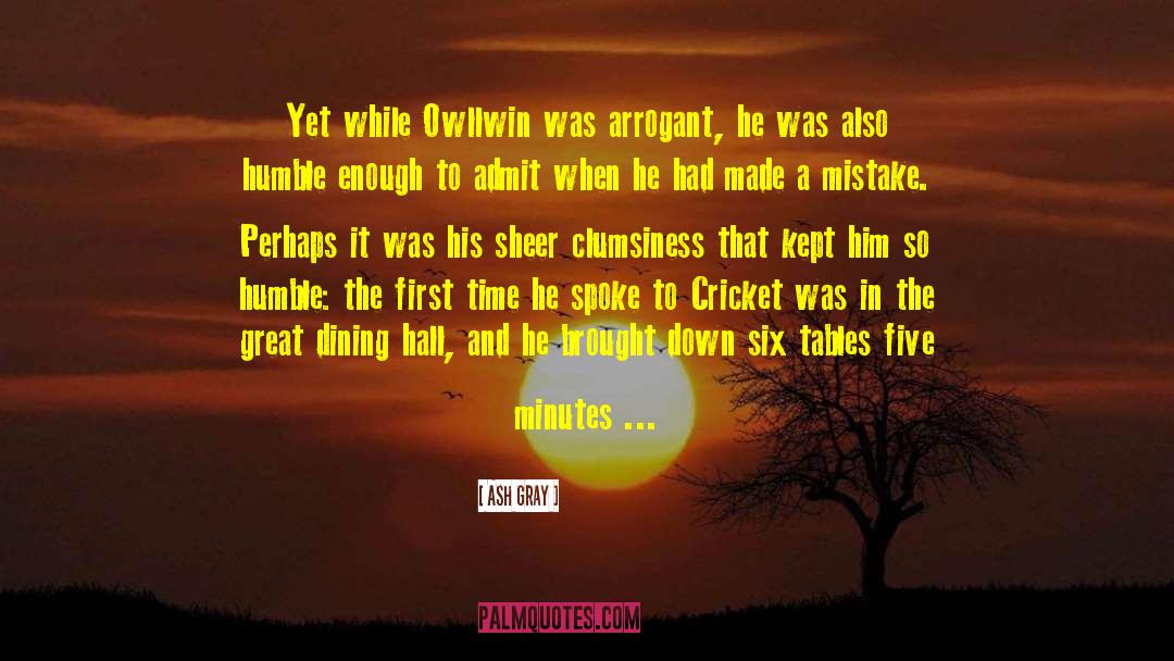 Ash Gray Quotes: Yet while Owllwin was arrogant,