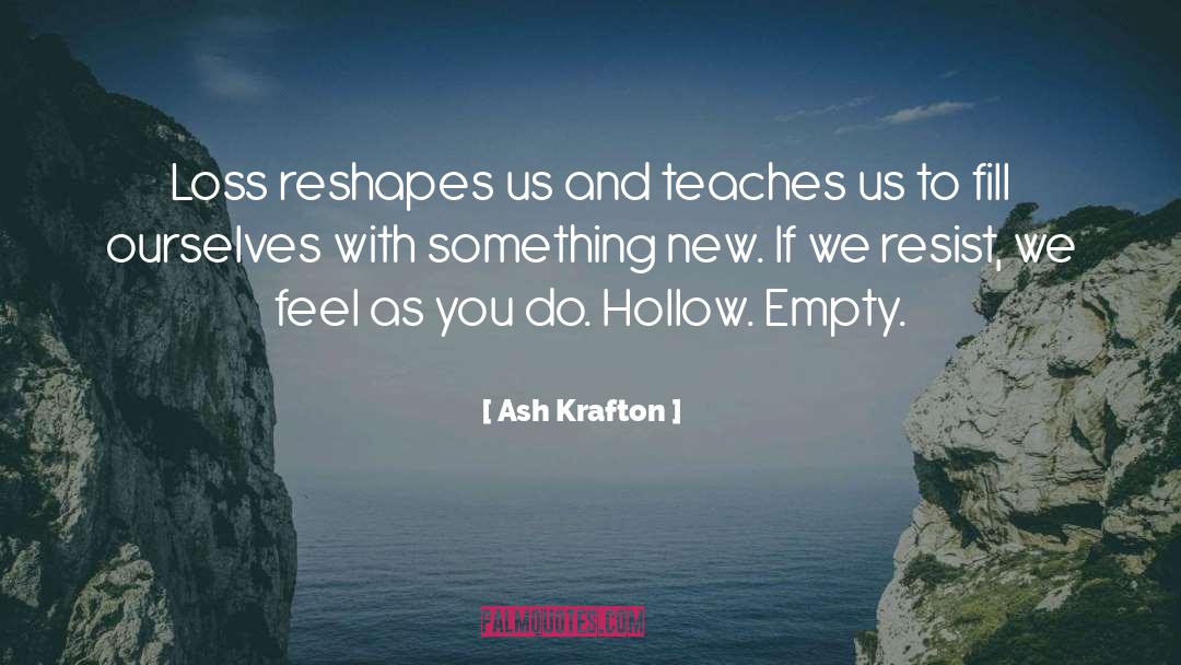 Ash Krafton Quotes: Loss reshapes us and teaches