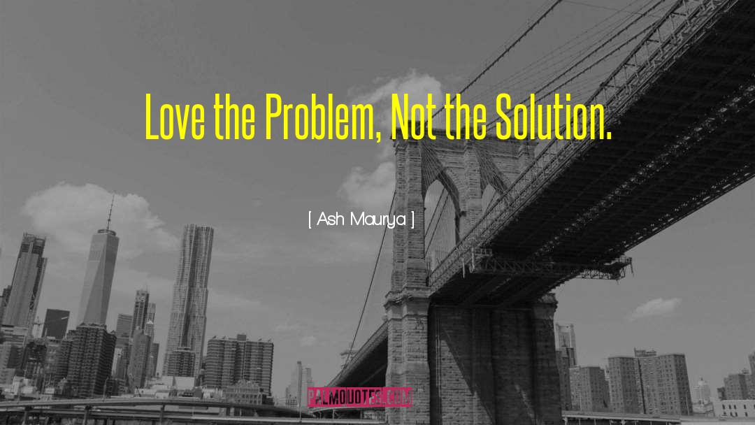 Ash Maurya Quotes: Love the Problem, Not the