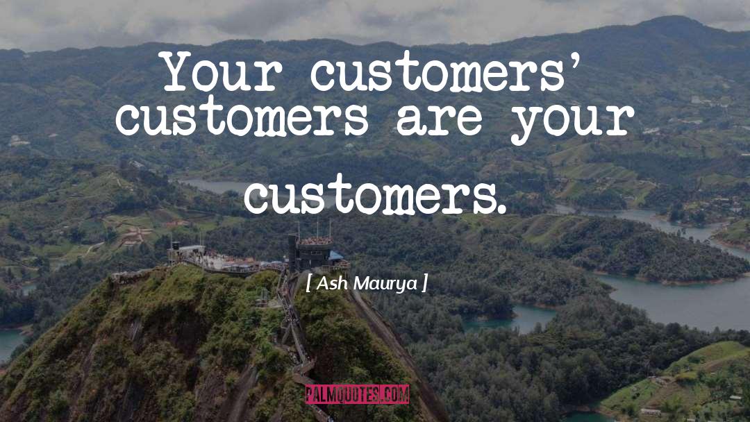 Ash Maurya Quotes: Your customers' customers are your