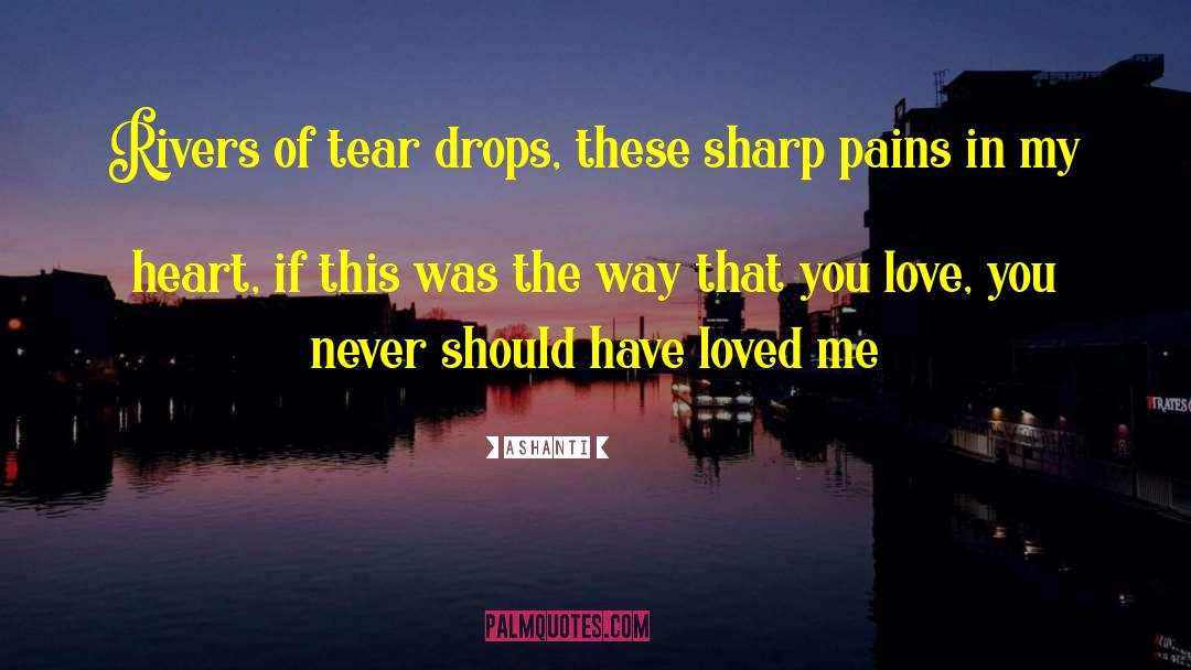 Ashanti Quotes: Rivers of tear drops, these