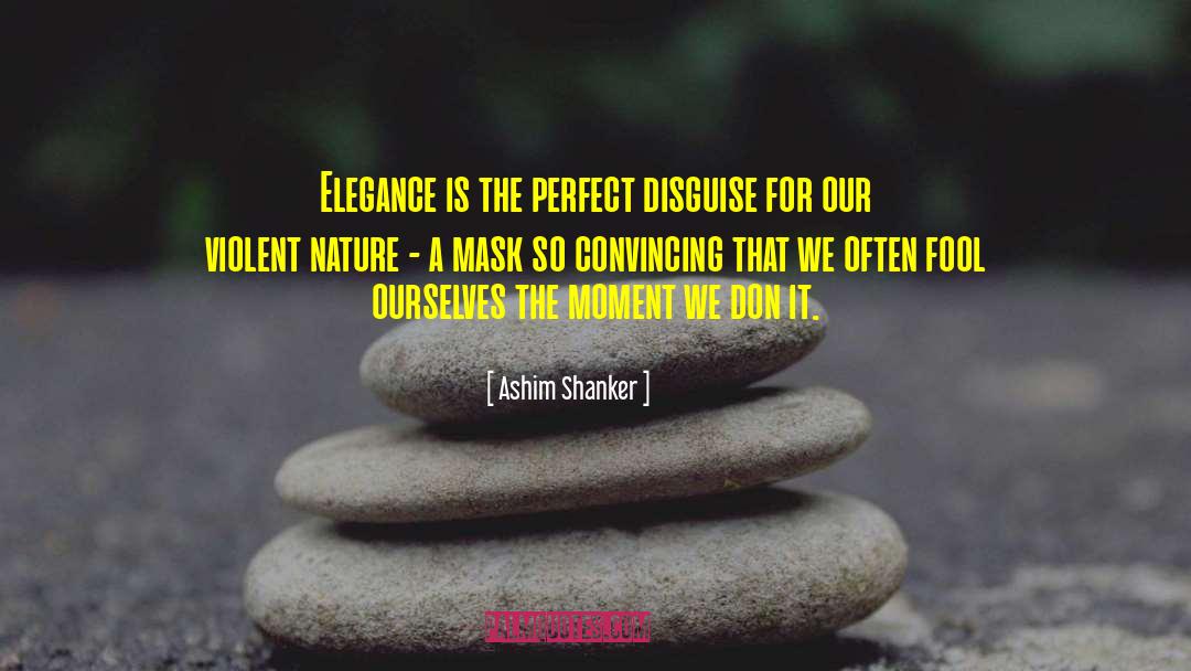 Ashim Shanker Quotes: Elegance is the perfect disguise