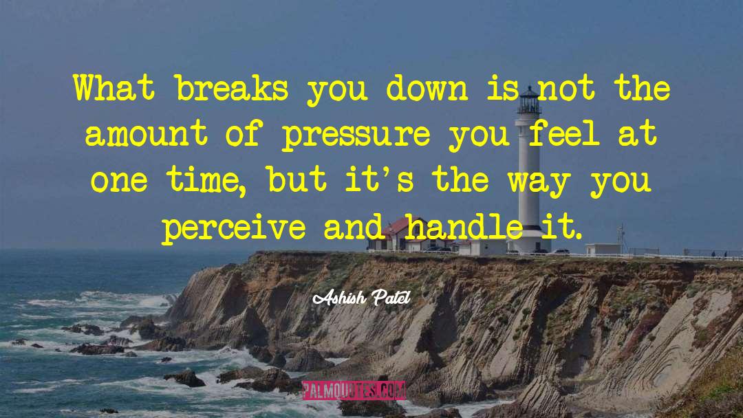 Ashish Patel Quotes: What breaks you down is