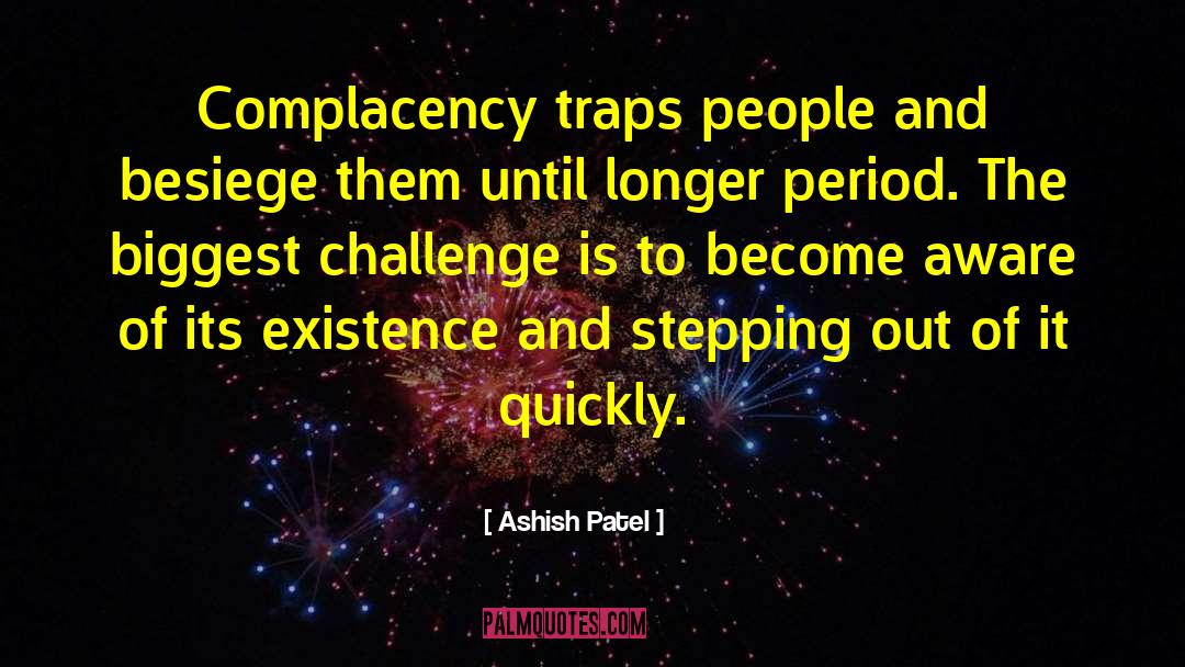 Ashish Patel Quotes: Complacency traps people and besiege