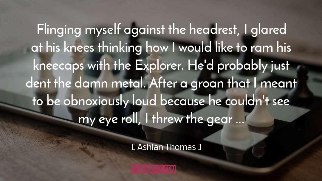 Ashlan Thomas Quotes: Flinging myself against the headrest,