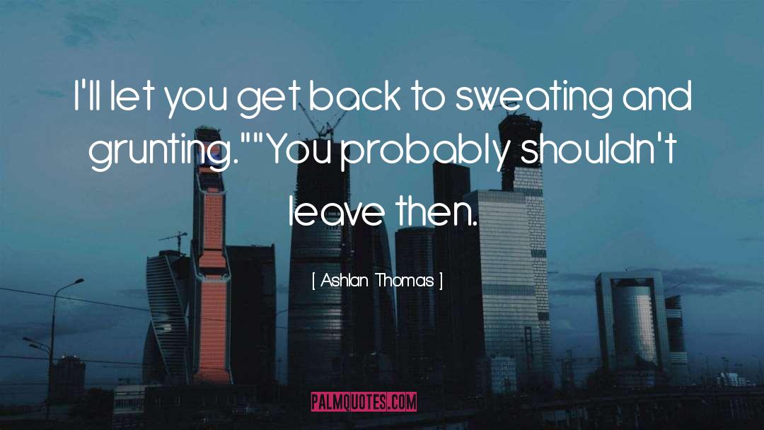 Ashlan Thomas Quotes: I'll let you get back