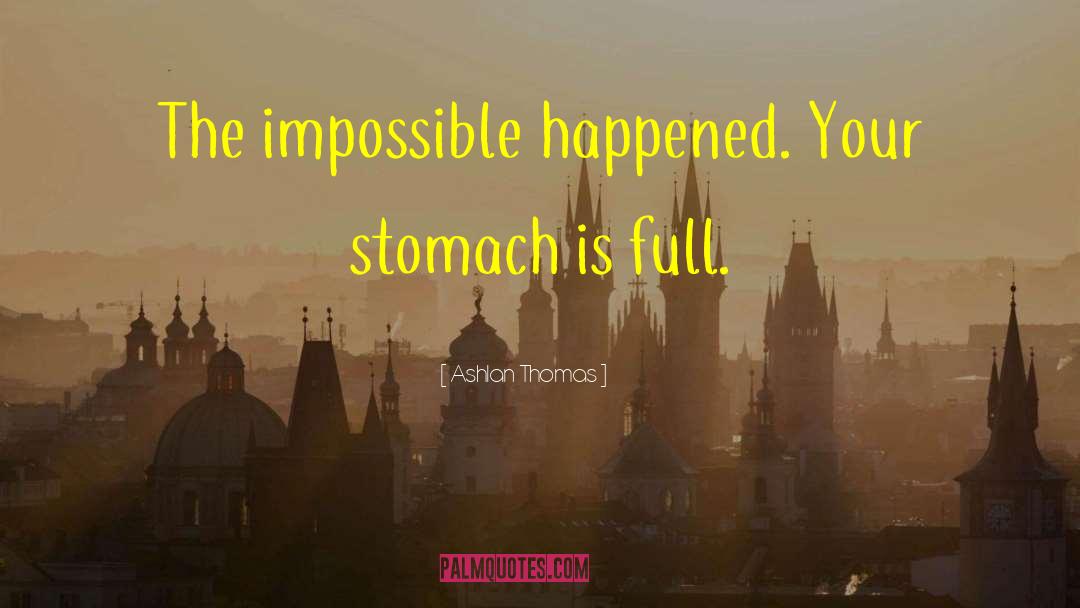 Ashlan Thomas Quotes: The impossible happened. Your stomach