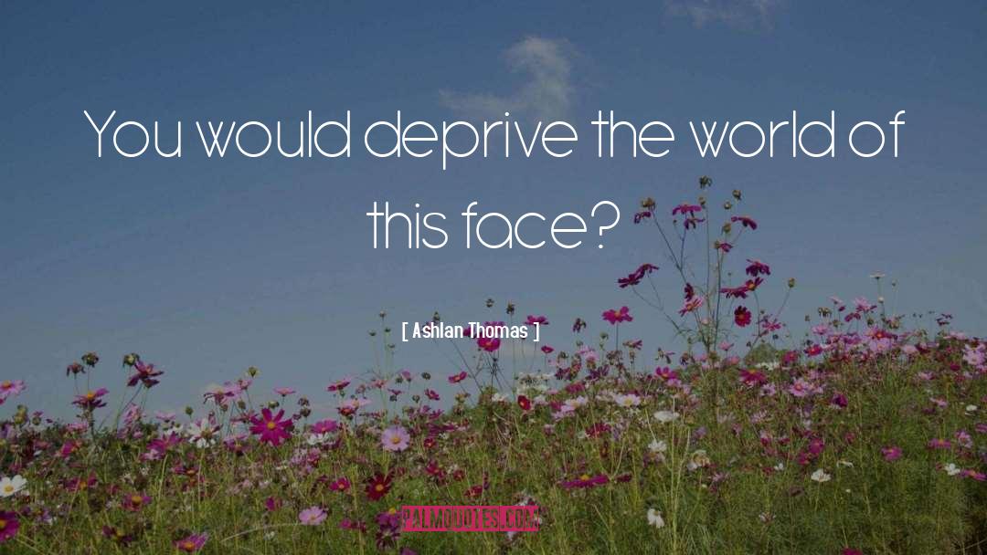 Ashlan Thomas Quotes: You would deprive the world