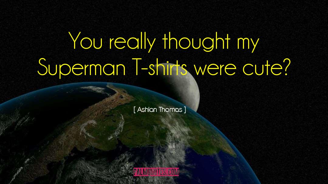 Ashlan Thomas Quotes: You really thought my Superman