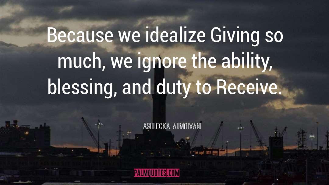 Ashlecka Aumrivani Quotes: Because we idealize Giving so