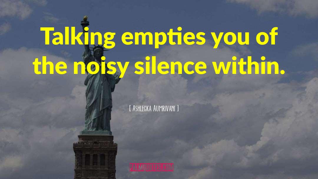 Ashlecka Aumrivani Quotes: Talking empties you of the