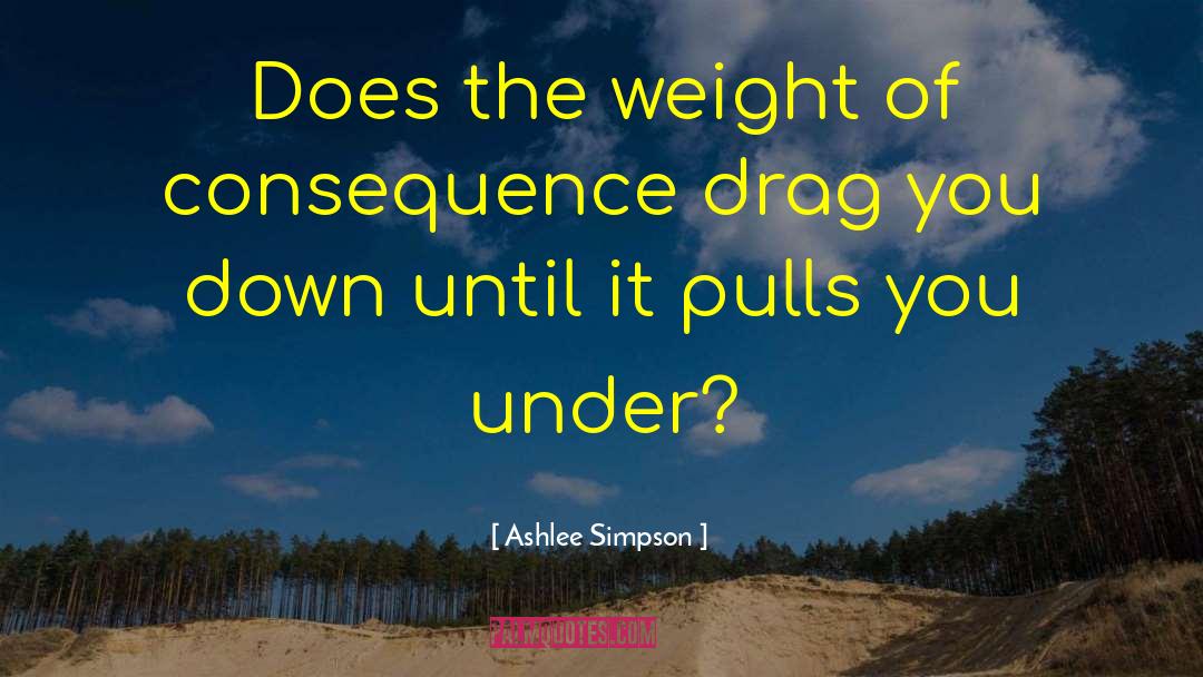 Ashlee Simpson Quotes: Does the weight of consequence