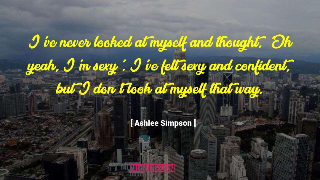 Ashlee Simpson Quotes: I've never looked at myself