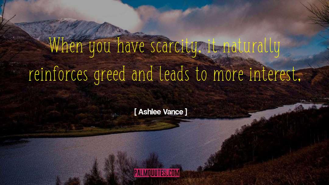 Ashlee Vance Quotes: When you have scarcity, it