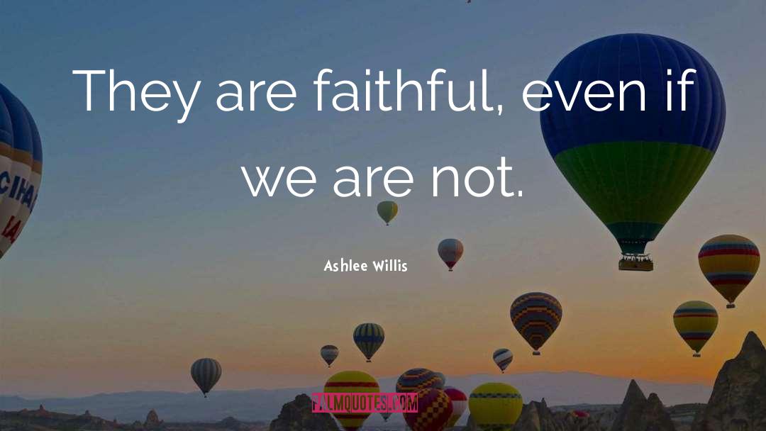 Ashlee Willis Quotes: They are faithful, even if
