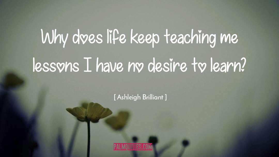 Ashleigh Brilliant Quotes: Why does life keep teaching