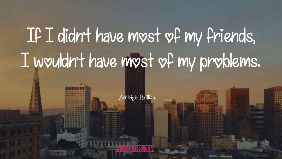 Ashleigh Brilliant Quotes: If I didn't have most