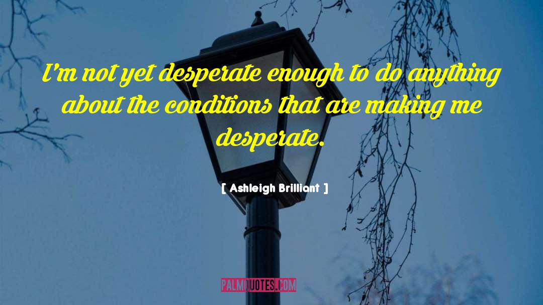 Ashleigh Brilliant Quotes: I'm not yet desperate enough