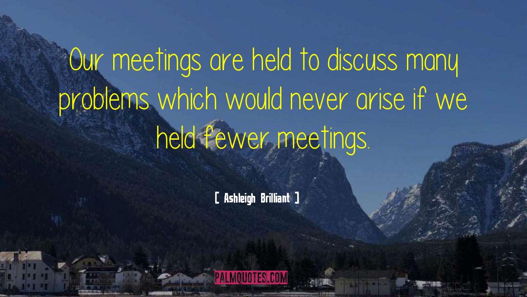 Ashleigh Brilliant Quotes: Our meetings are held to