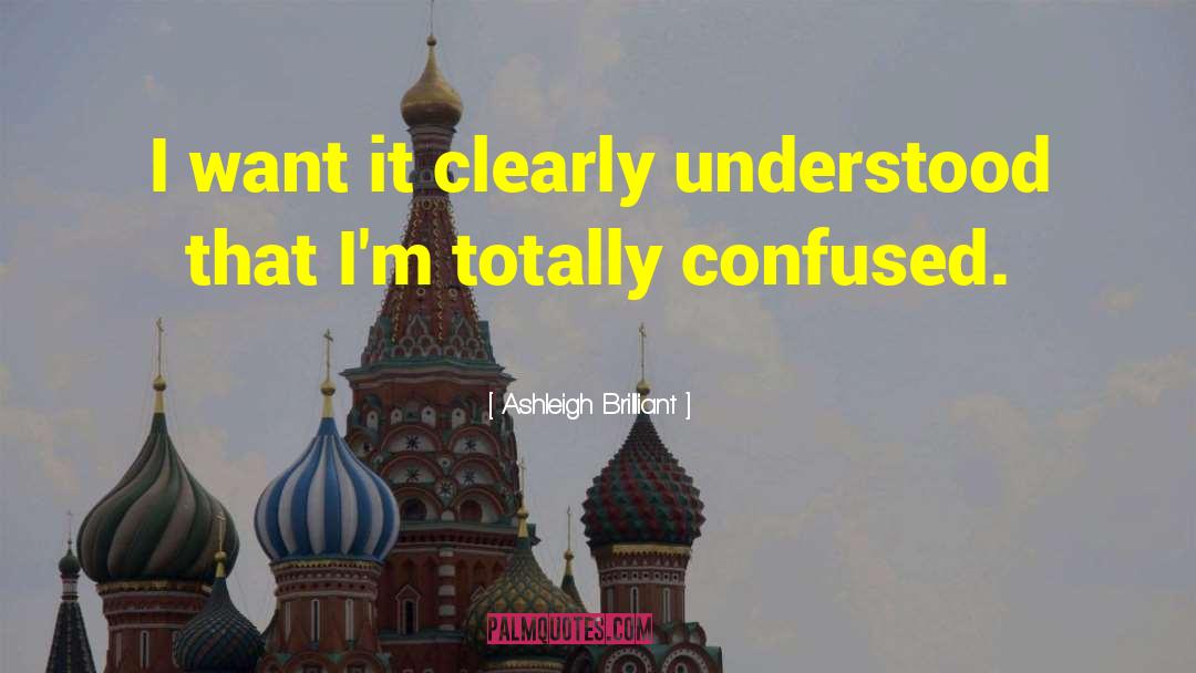 Ashleigh Brilliant Quotes: I want it clearly understood