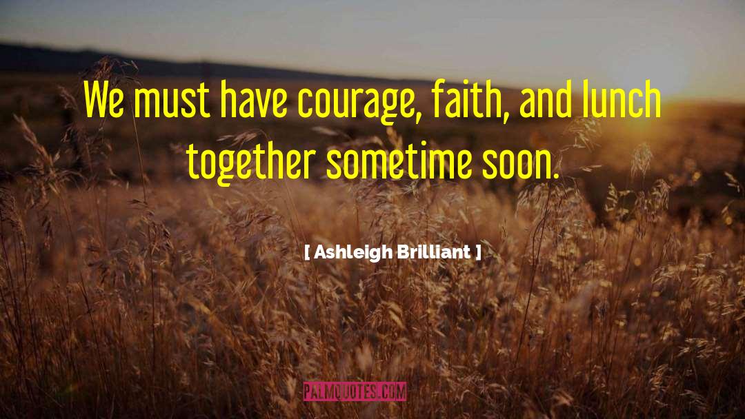Ashleigh Brilliant Quotes: We must have courage, faith,