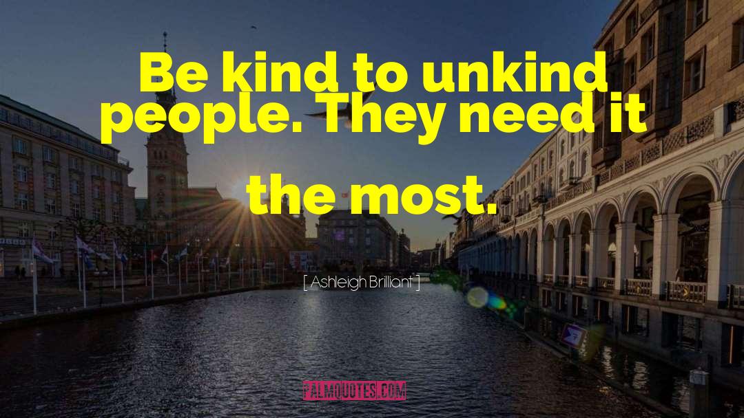 Ashleigh Brilliant Quotes: Be kind to unkind people.