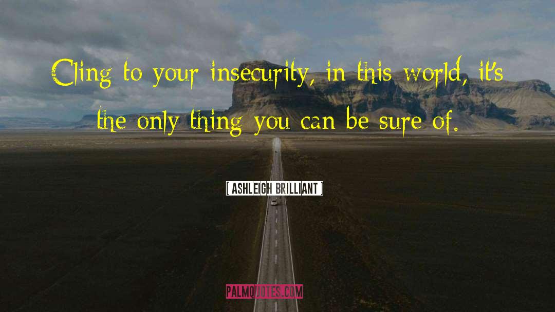 Ashleigh Brilliant Quotes: Cling to your insecurity, in