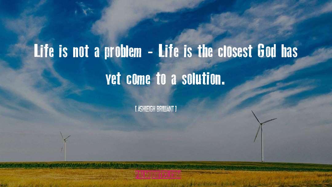 Ashleigh Brilliant Quotes: Life is not a problem