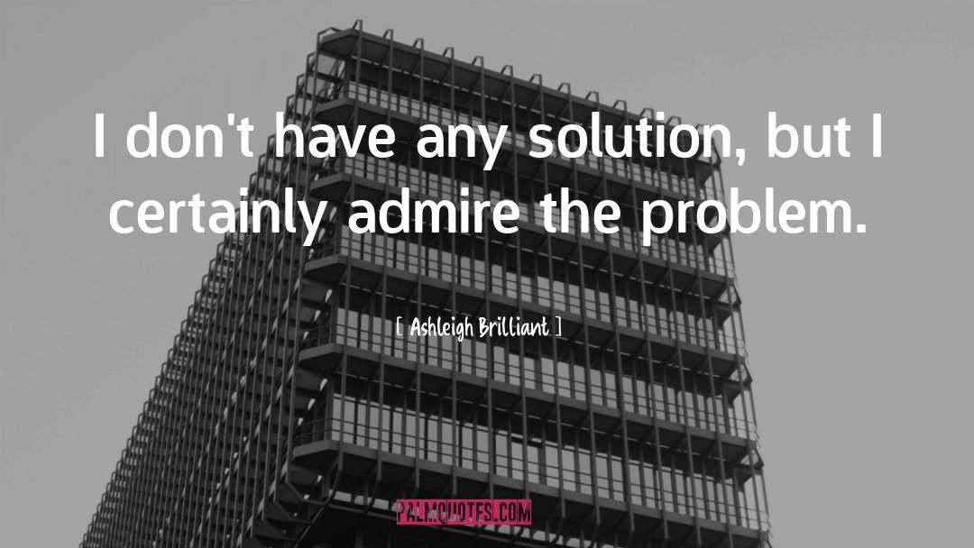 Ashleigh Brilliant Quotes: I don't have any solution,