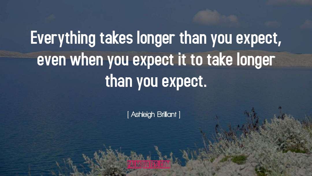 Ashleigh Brilliant Quotes: Everything takes longer than you