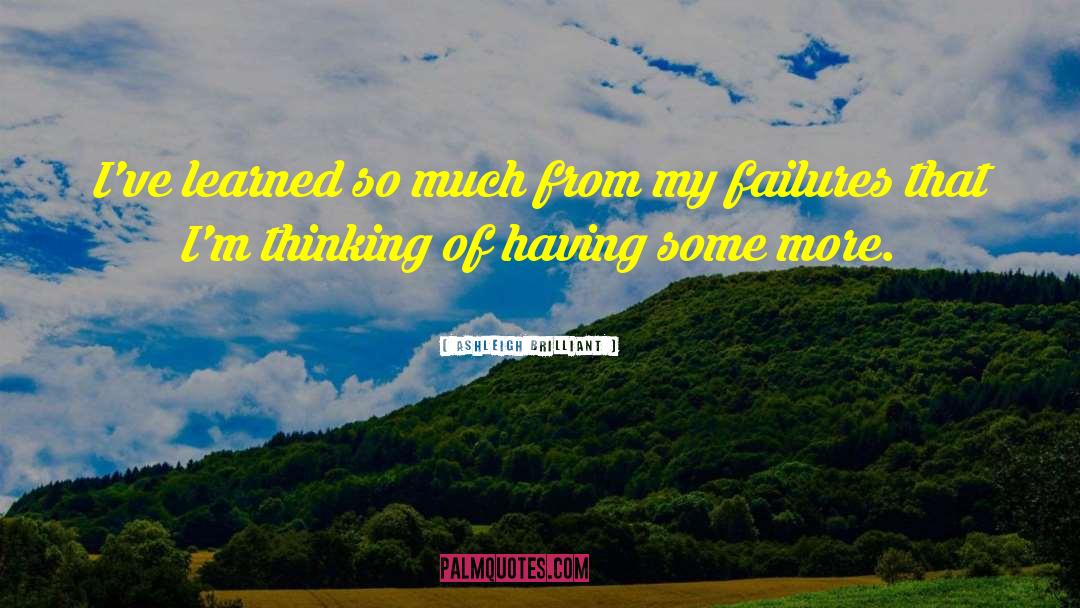 Ashleigh Brilliant Quotes: I've learned so much from