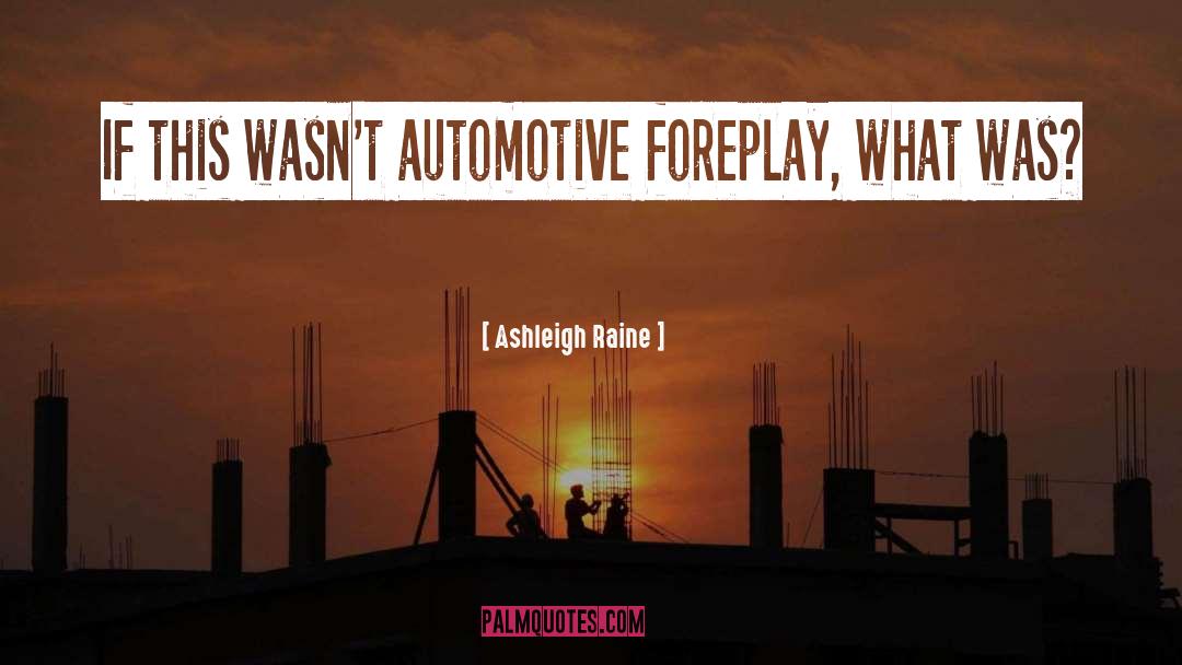 Ashleigh Raine Quotes: If this wasn't automotive foreplay,