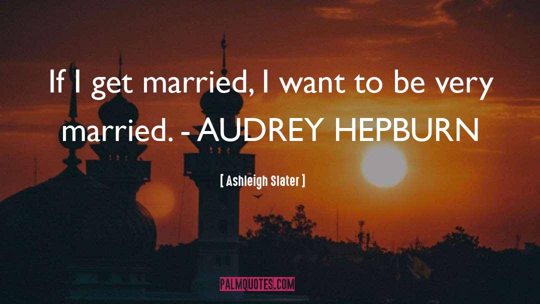 Ashleigh Slater Quotes: If I get married, I