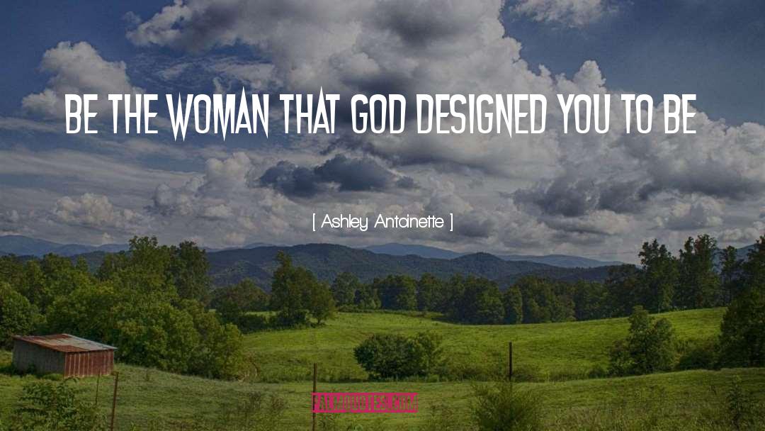 Ashley Antoinette Quotes: Be the woman that GOD