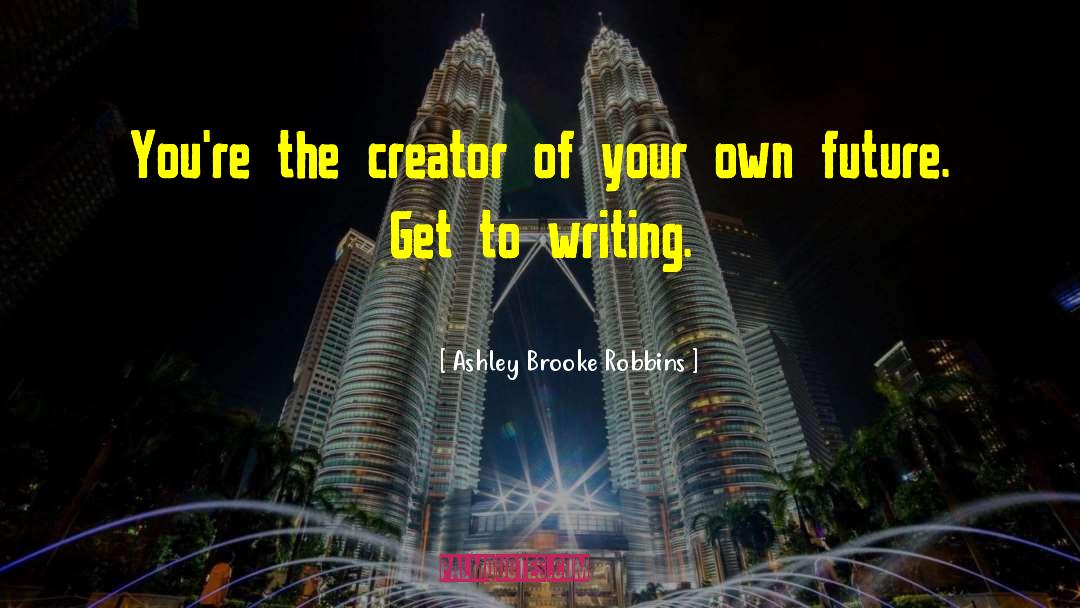 Ashley Brooke Robbins Quotes: You're the creator of your