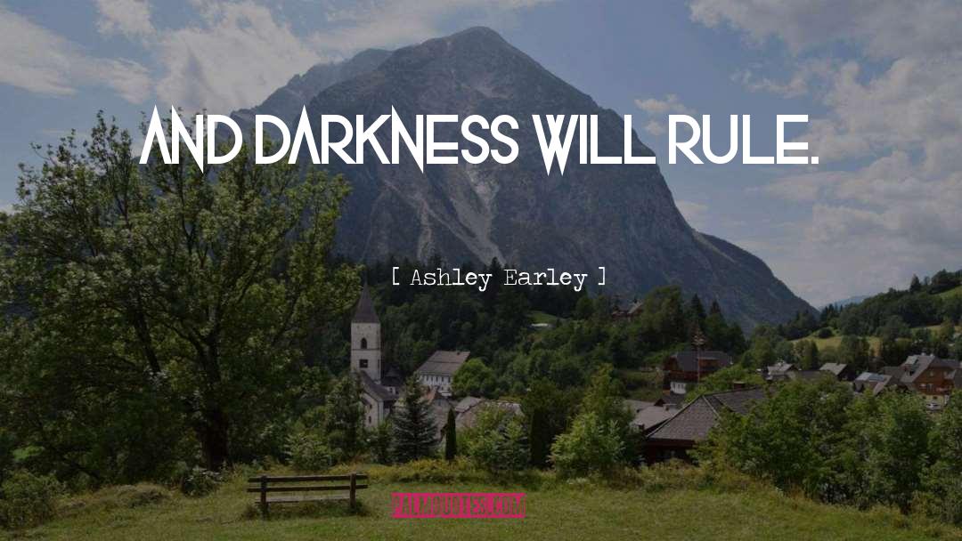 Ashley Earley Quotes: And darkness will rule.