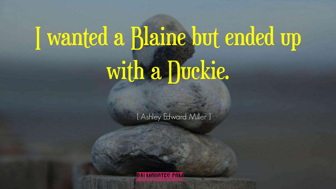 Ashley Edward Miller Quotes: I wanted a Blaine but