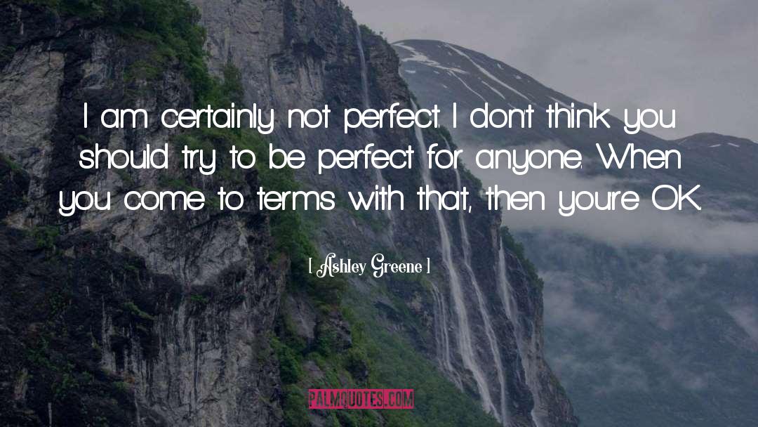 Ashley Greene Quotes: I am certainly not perfect.