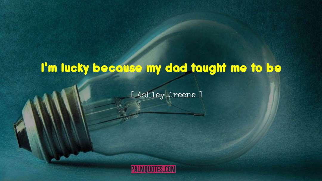 Ashley Greene Quotes: I'm lucky because my dad