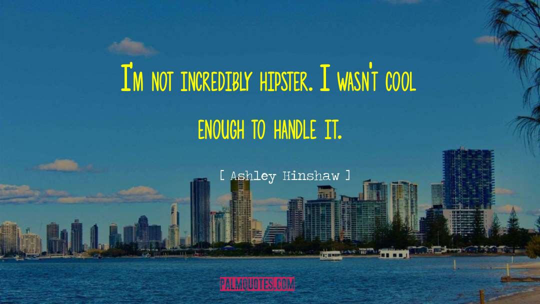 Ashley Hinshaw Quotes: I'm not incredibly hipster. I