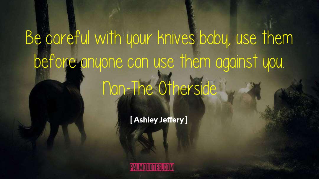 Ashley Jeffery Quotes: Be careful with your knives