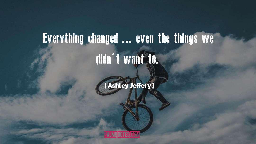 Ashley Jeffery Quotes: Everything changed ... even the