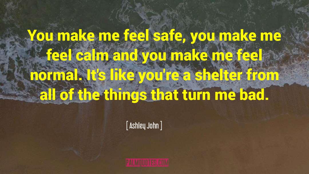 Ashley John Quotes: You make me feel safe,