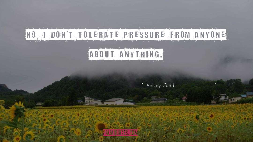 Ashley Judd Quotes: No, I don't tolerate pressure